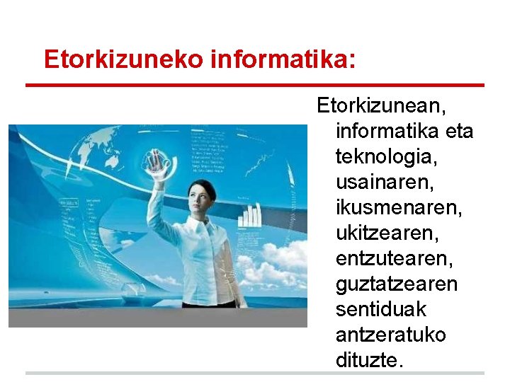Etorkizuneko informatika: Etorkizunean, informatika eta teknologia, usainaren, ikusmenaren, ukitzearen, entzutearen, guztatzearen sentiduak antzeratuko dituzte. Etorkizuneko informatika: Etorkizunean, informatika eta teknologia, usainaren, ikusmenaren, ukitzearen, entzutearen, guztatzearen sentiduak antzeratuko dituzte.