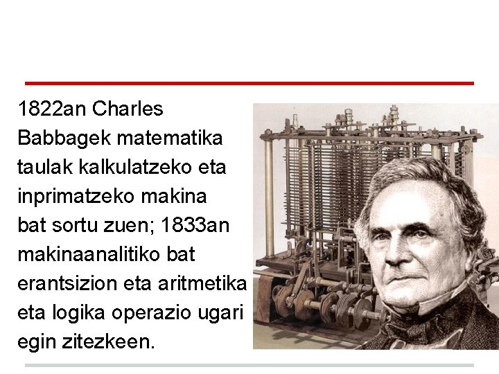 1822 an Charles Babbagek matematika taulak kalkulatzeko eta inprimatzeko makina bat sortu zuen; 1833 1822 an Charles Babbagek matematika taulak kalkulatzeko eta inprimatzeko makina bat sortu zuen; 1833