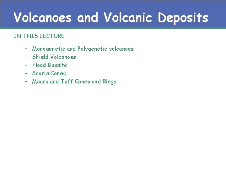 Volcanoes and Volcanic Deposits IN THIS LECTURE – – – Monogenetic and Polygenetic volcanoes