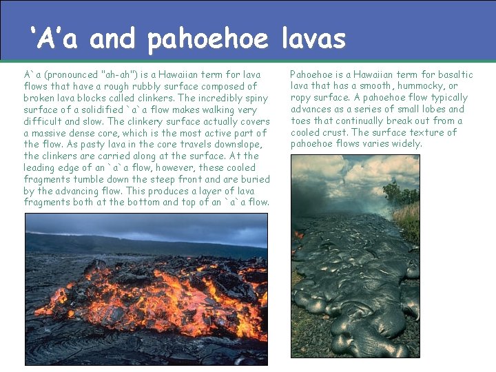 ‘A’a and pahoehoe lavas A`a (pronounced "ah-ah") is a Hawaiian term for lava flows