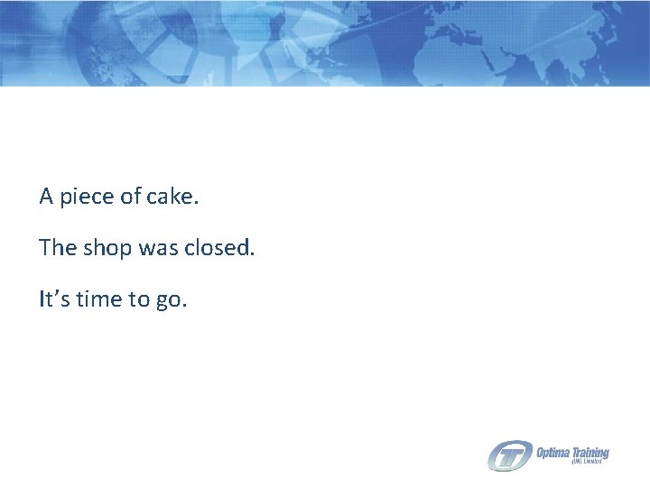 A piece of cake. The shop was closed. It’s time to go. 