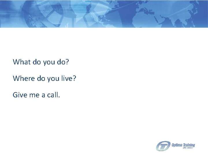 What do you do? Where do you live? Give me a call. 