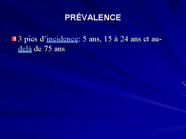 PRÉVALENCE 3 pics d’incidence: 5 ans, 15 à 24 ans et audelà de 75