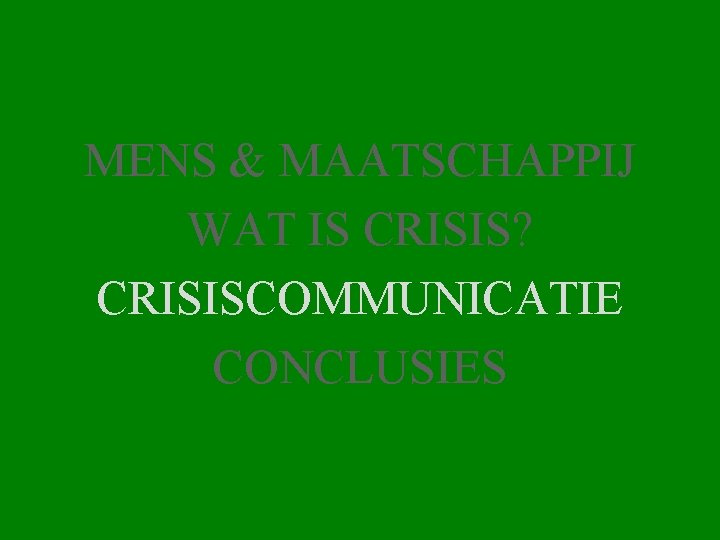 MENS & MAATSCHAPPIJ WAT IS CRISIS? CRISISCOMMUNICATIE CONCLUSIES 