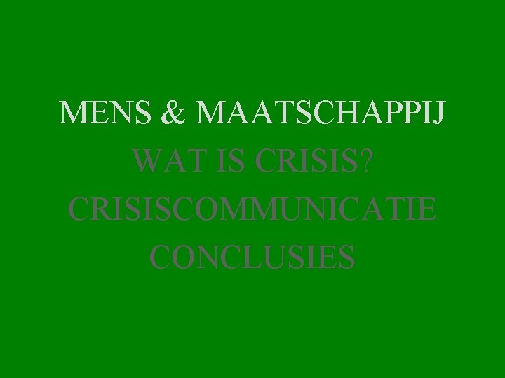 MENS & MAATSCHAPPIJ WAT IS CRISIS? CRISISCOMMUNICATIE CONCLUSIES 