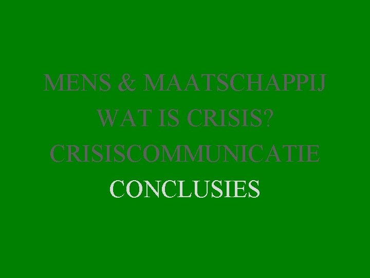 MENS & MAATSCHAPPIJ WAT IS CRISIS? CRISISCOMMUNICATIE CONCLUSIES 