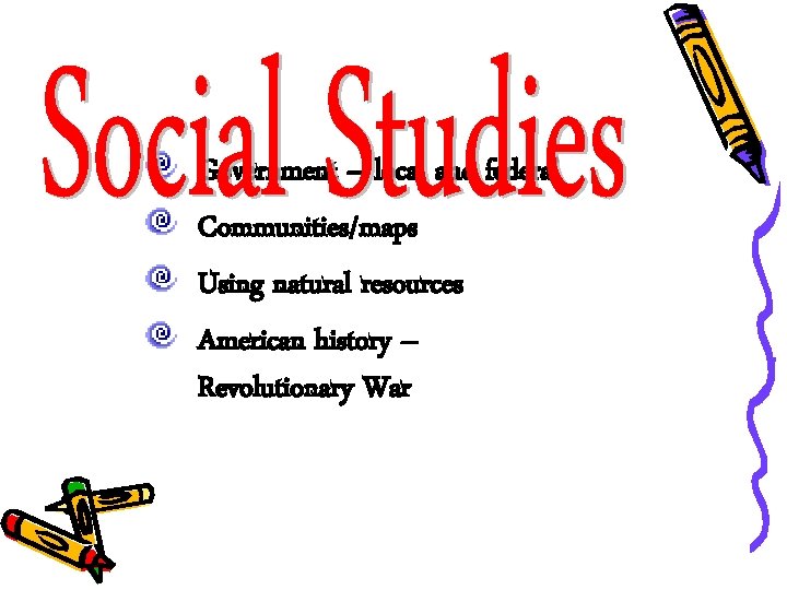 Government – local and federal Communities/maps Using natural resources American history – Revolutionary War