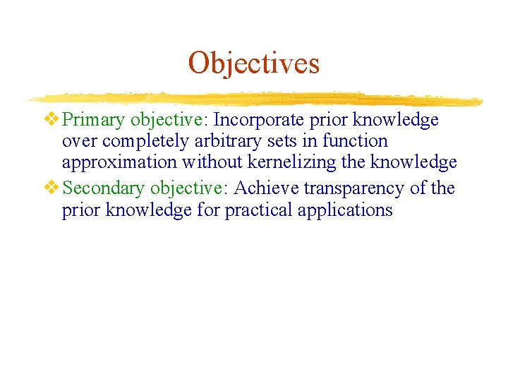 Objectives v Primary objective: Incorporate prior knowledge over completely arbitrary sets in function approximation