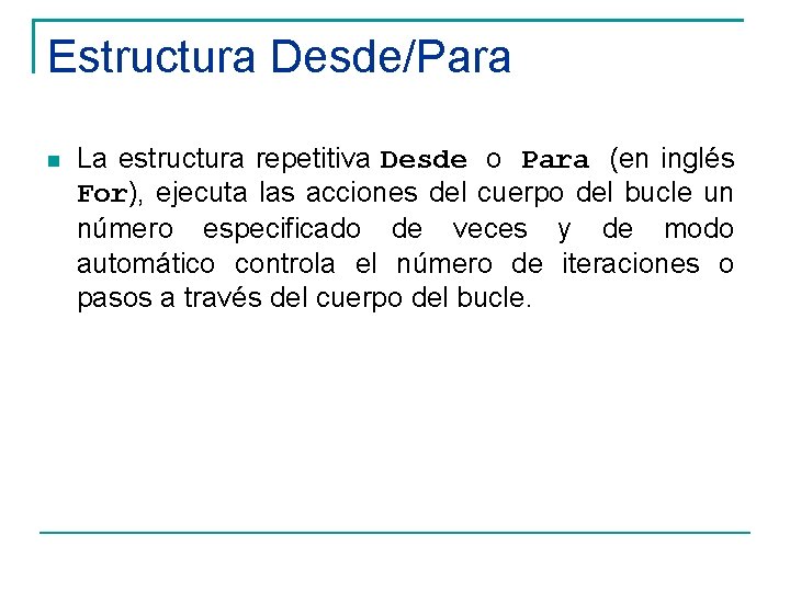 Estructura Desde/Para La estructura repetitiva Desde o Para (en inglés For), ejecuta las acciones
