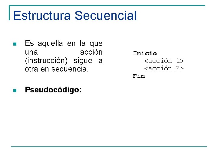Estructura Secuencial Es aquella en la que una acción (instrucción) sigue a otra en