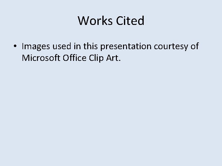 Works Cited • Images used in this presentation courtesy of Microsoft Office Clip Art.