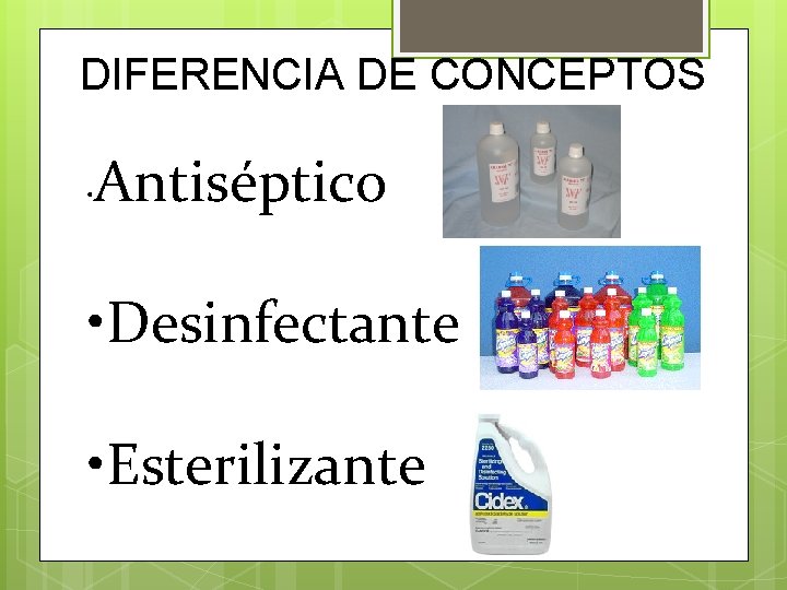 DIFERENCIA DE CONCEPTOS • Antiséptico • Desinfectante • Esterilizante 