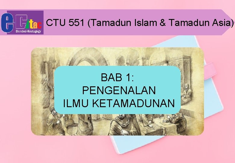 CTU 551 (Tamadun Islam & Tamadun Asia) BAB 1: PENGENALAN ILMU KETAMADUNAN 