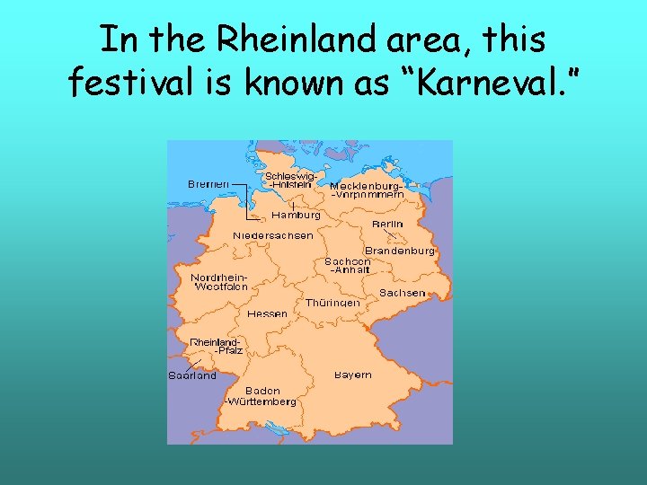 In the Rheinland area, this festival is known as “Karneval. ” 