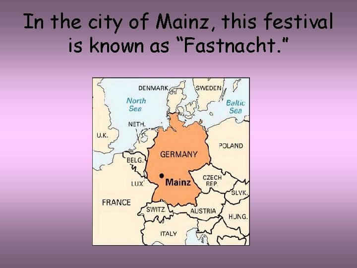 In the city of Mainz, this festival is known as “Fastnacht. ” 