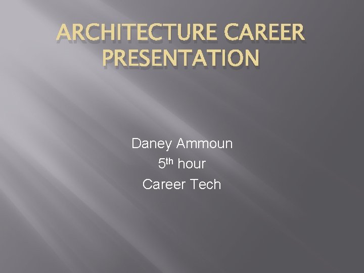 ARCHITECTURE CAREER PRESENTATION Daney Ammoun 5 th hour Career Tech 
