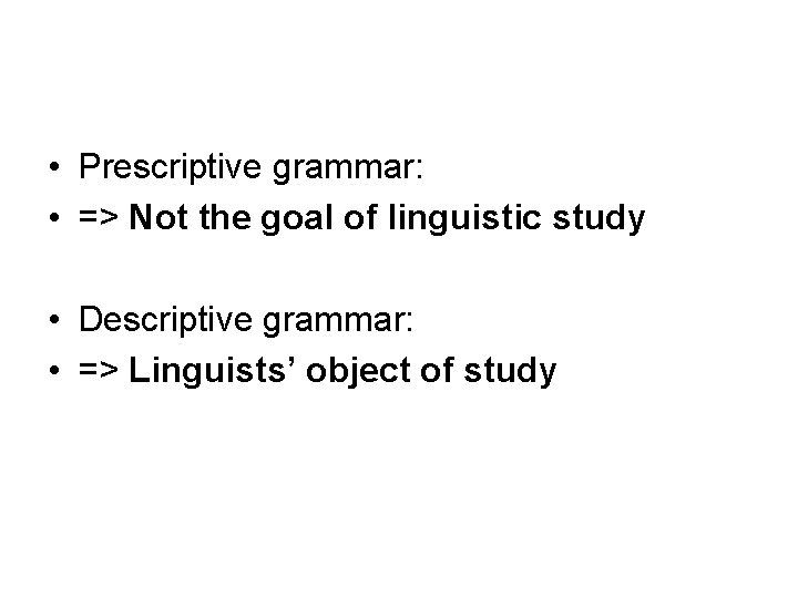  • Prescriptive grammar: • => Not the goal of linguistic study • Descriptive