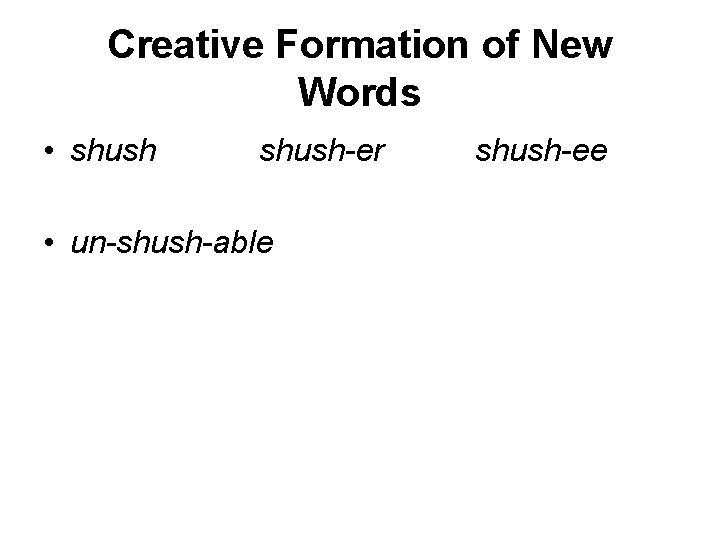 Creative Formation of New Words • shush-er • un-shush-able shush-ee 