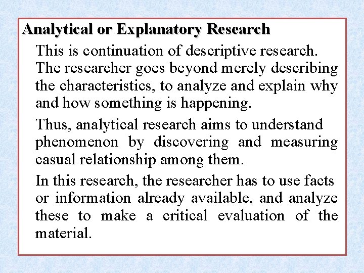 Analytical or Explanatory Research This is continuation of descriptive research. The researcher goes beyond