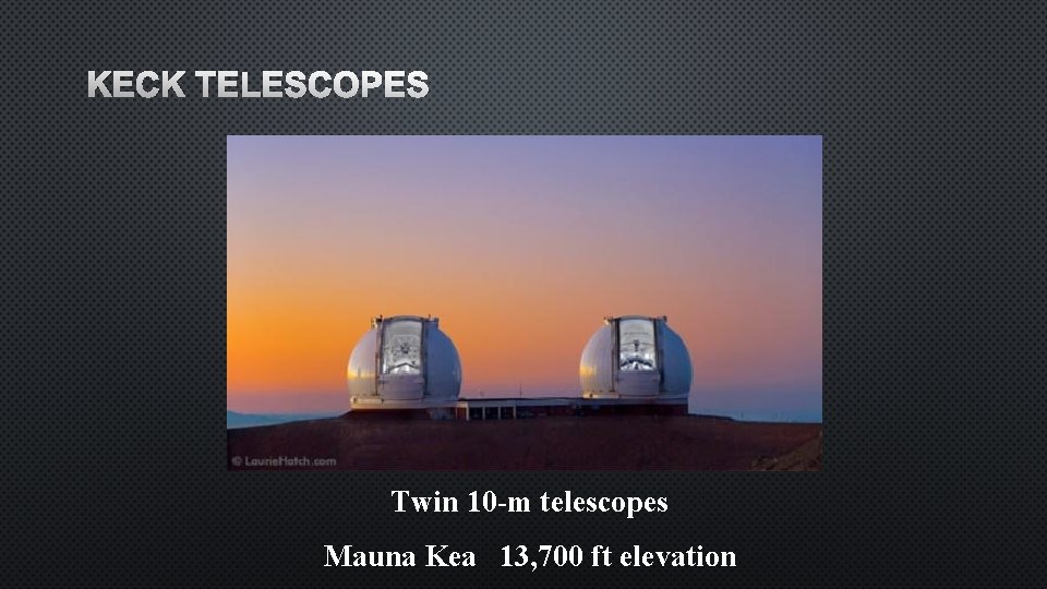 KECK TELESCOPES Twin 10 -m telescopes Mauna Kea 13, 700 ft elevation 