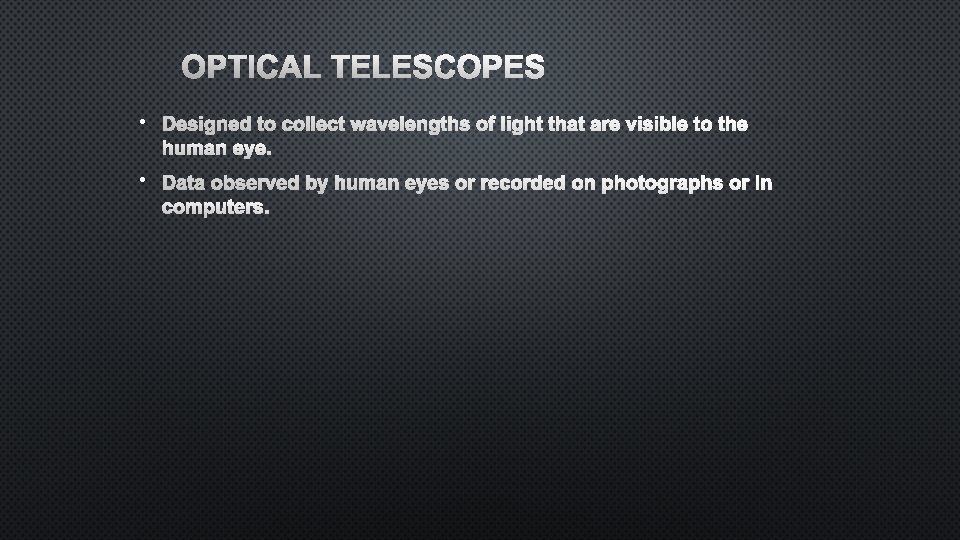 OPTICAL TELESCOPES • DESIGNED TO COLLECT WAVELENGTHS OF LIGHT THAT ARE VISIBLE TO THE