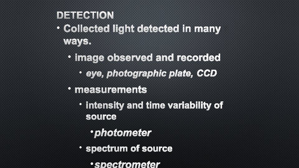 DETECTION • COLLECTED LIGHT DETECTED IN MANY WAYS. • IMAGE OBSERVED AND RECORDED •