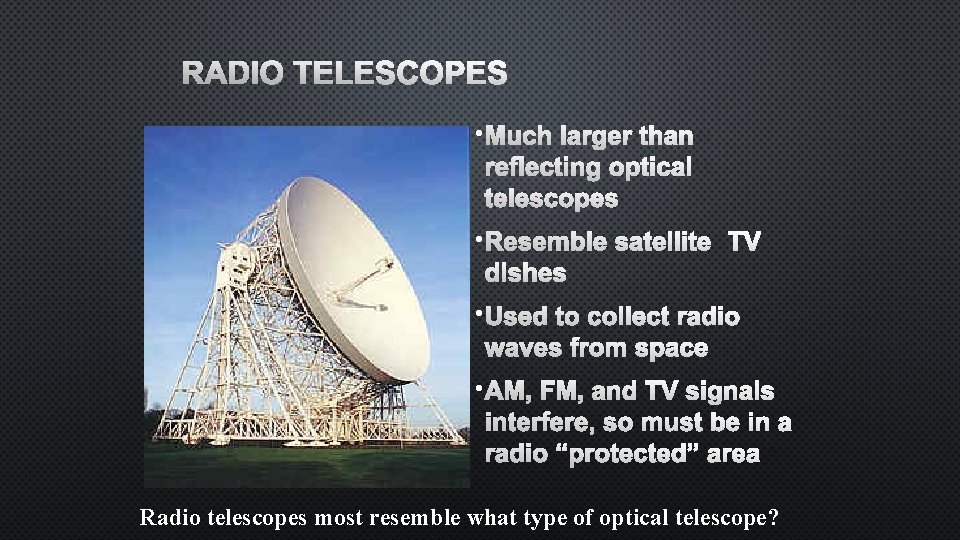 RADIO TELESCOPES • MUCH LARGER THAN REFLECTING OPTICAL TELESCOPES • RESEMBLE SATELLITE TV DISHES
