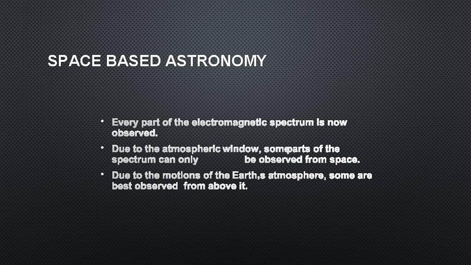 SPACE BASED ASTRONOMY • EVERY PART OF THE ELECTROMAGNETIC SPECTRUM IS NOW OBSERVED. •