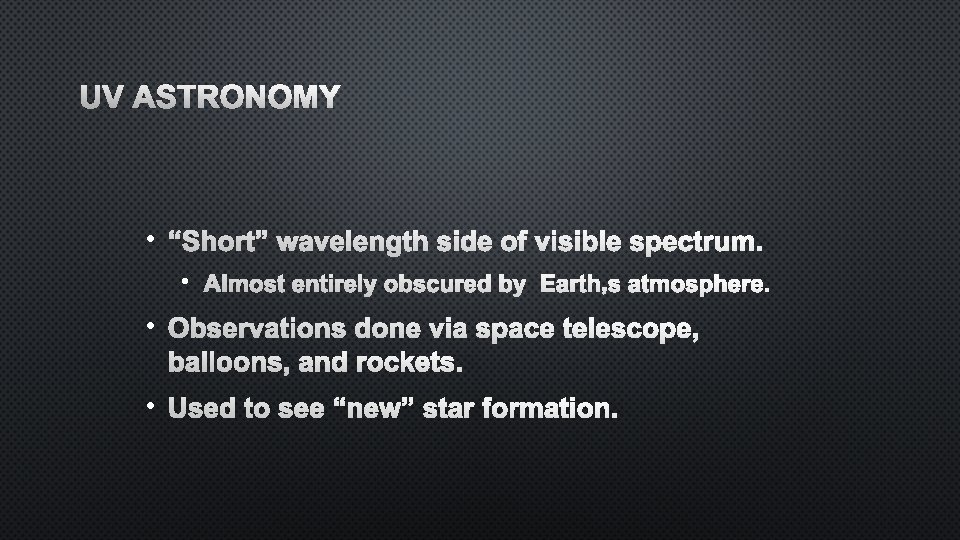 UV ASTRONOMY • “SHORT” WAVELENGTH SIDE OF VISIBLE SPECTRUM. • ALMOST ENTIRELY OBSCURED BY