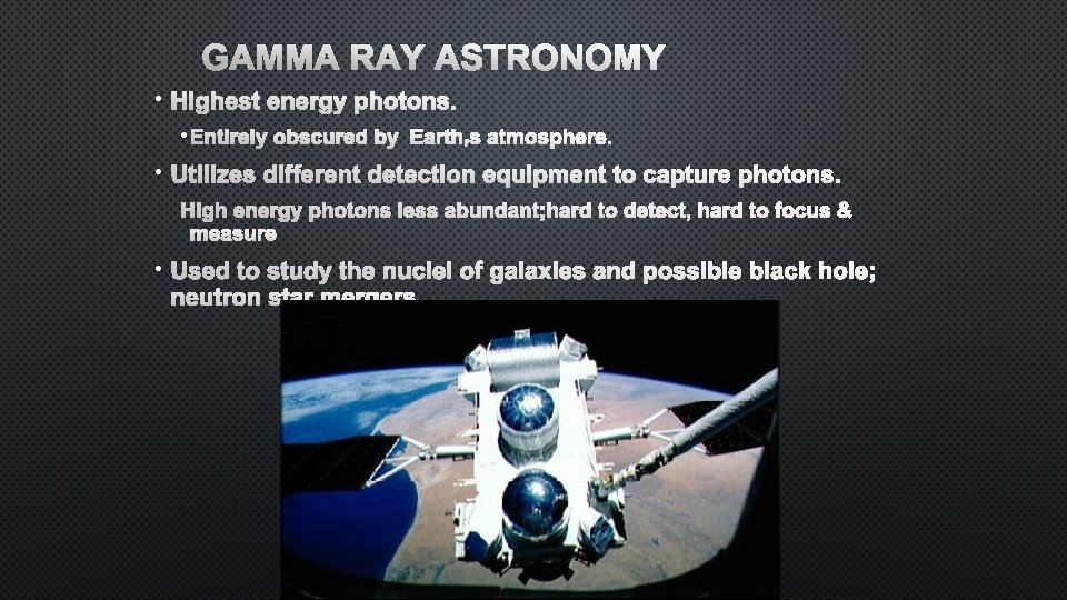 GAMMA RAY ASTRONOMY • HIGHEST ENERGY PHOTONS. • ENTIRELY OBSCURED BY EARTH’S ATMOSPHERE. •