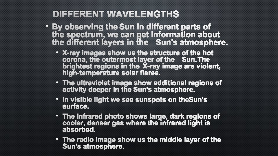 DIFFERENT WAVELENGTHS • BY OBSERVING THE SUN IN DIFFERENT PARTS OF THE SPECTRUM, WE