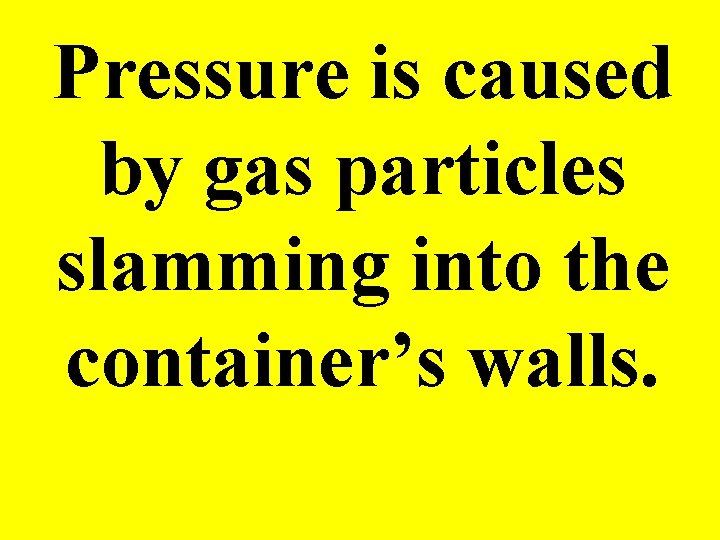 Pressure is caused by gas particles slamming into the container’s walls. 