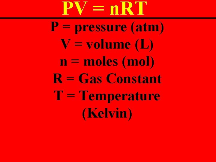 PV = n. RT P = pressure (atm) V = volume (L) n =