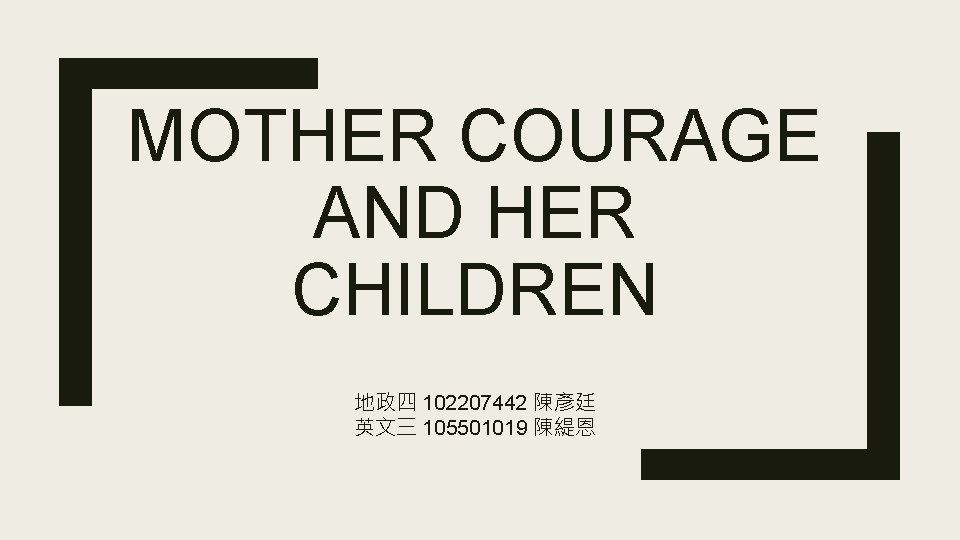 MOTHER COURAGE AND HER CHILDREN 地政四 102207442 陳彥廷 英文三 105501019 陳緹恩 