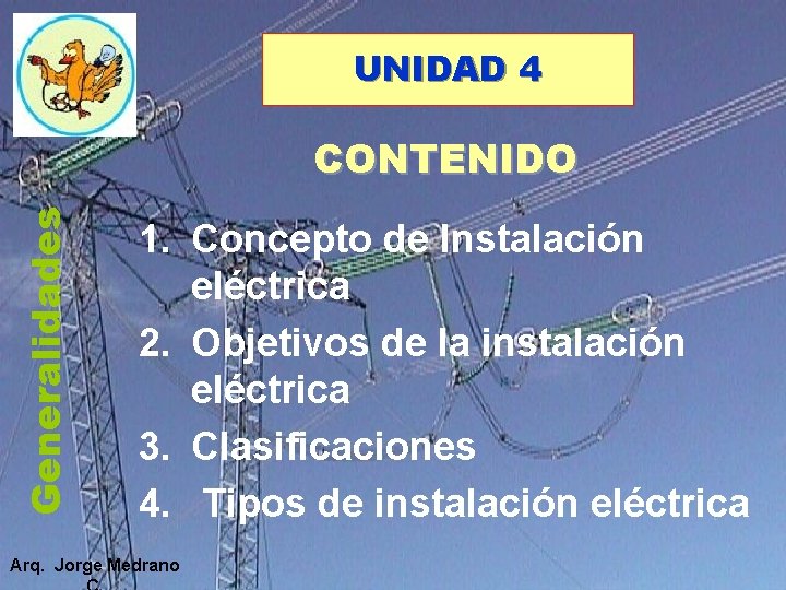 UNIDAD 4 Generalidades CONTENIDO 1. Concepto de Instalación eléctrica 2. Objetivos de la instalación UNIDAD 4 Generalidades CONTENIDO 1. Concepto de Instalación eléctrica 2. Objetivos de la instalación