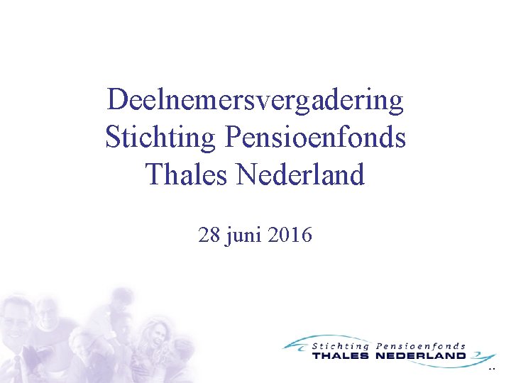 Deelnemersvergadering Stichting Pensioenfonds Thales Nederland 28 juni 2016 1. 