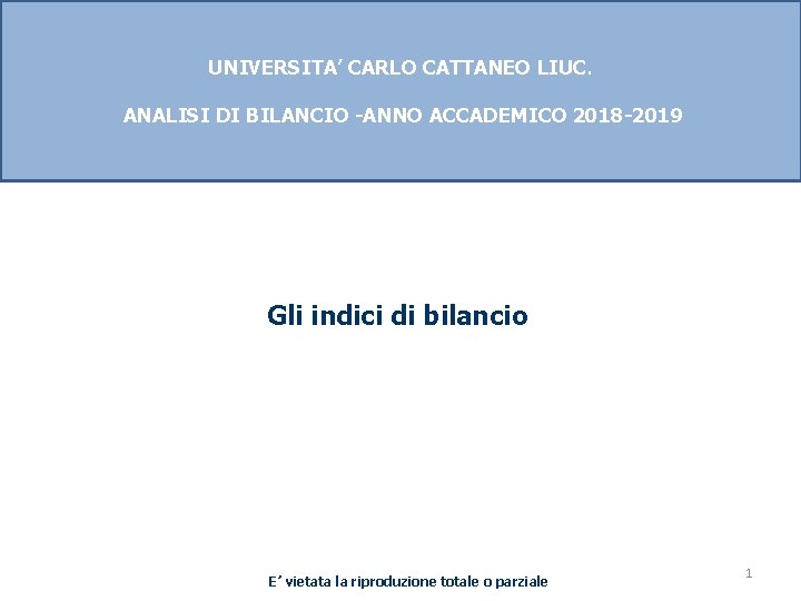 UNIVERSITA’ CARLO CATTANEO LIUC. ANALISI DI BILANCIO -ANNO ACCADEMICO 2018 -2019 Gli indici di