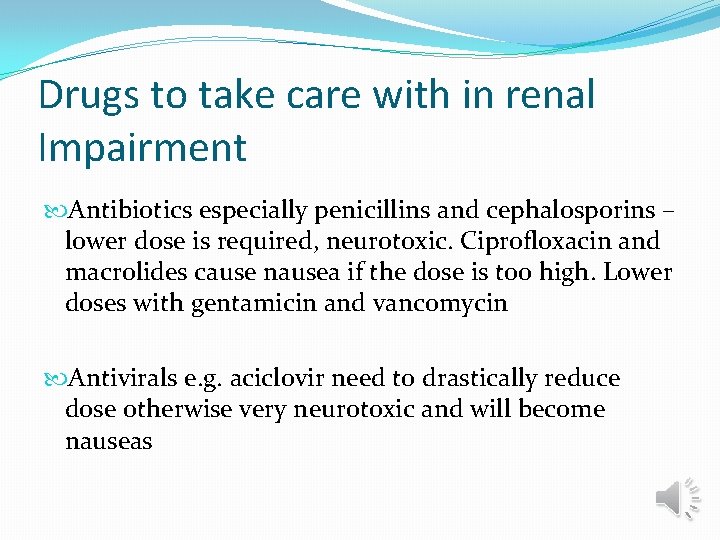 Drugs to take care with in renal Impairment Antibiotics especially penicillins and cephalosporins –