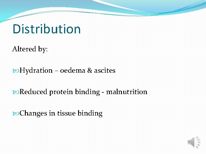 Distribution Altered by: Hydration – oedema & ascites Reduced protein binding - malnutrition Changes