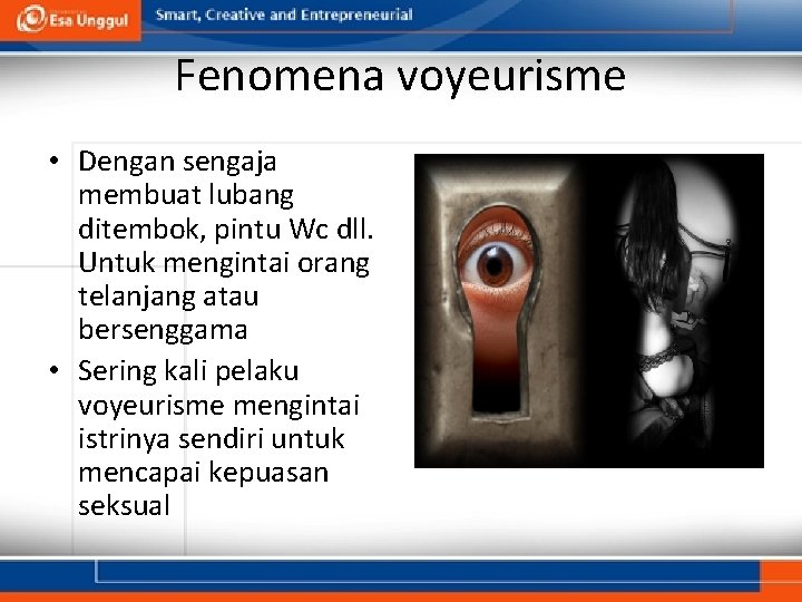 Fenomena voyeurisme • Dengan sengaja membuat lubang ditembok, pintu Wc dll. Untuk mengintai orang Fenomena voyeurisme • Dengan sengaja membuat lubang ditembok, pintu Wc dll. Untuk mengintai orang