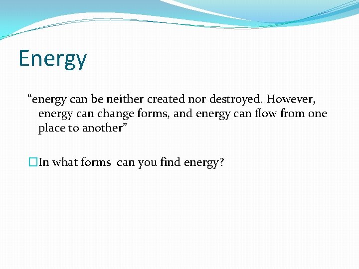 Energy “energy can be neither created nor destroyed. However, energy can change forms, and