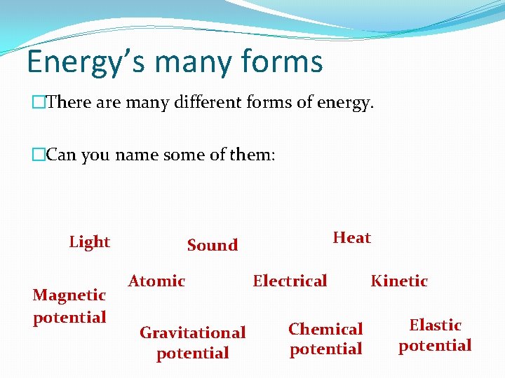 Energy’s many forms �There are many different forms of energy. �Can you name some