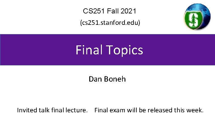 CS 251 Fall 2021 (cs 251. stanford. edu) Final Topics Dan Boneh Invited talk