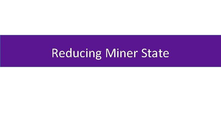 Reducing Miner State 