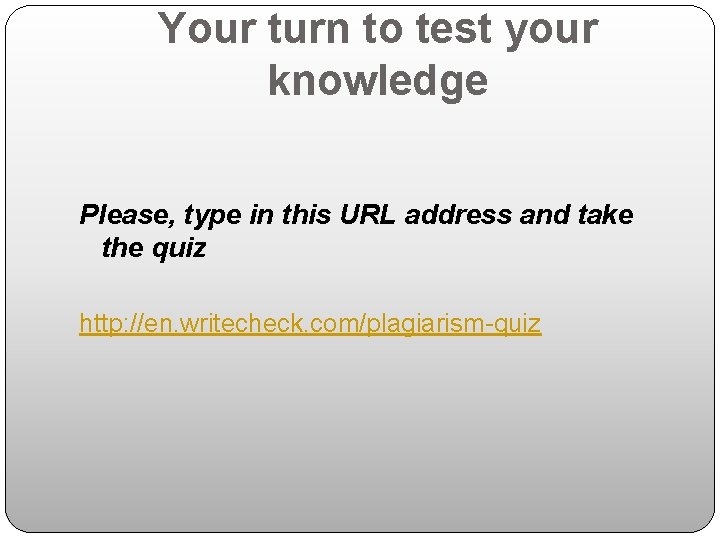 Your turn to test your knowledge Please, type in this URL address and take