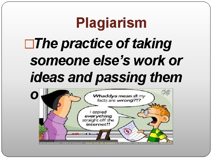 Plagiarism �The practice of taking someone else’s work or ideas and passing them off
