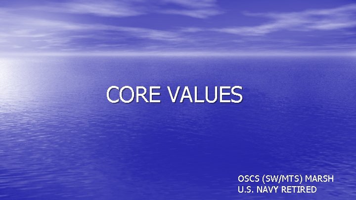 CORE VALUES OSCS (SW/MTS) MARSH U. S. NAVY RETIRED CORE VALUES OSCS (SW/MTS) MARSH U. S. NAVY RETIRED
