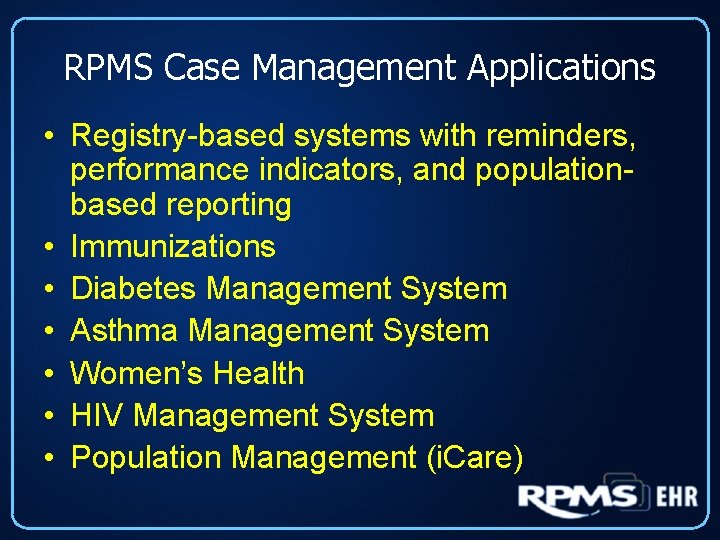 RPMS Case Management Applications • Registry-based systems with reminders, performance indicators, and populationbased reporting