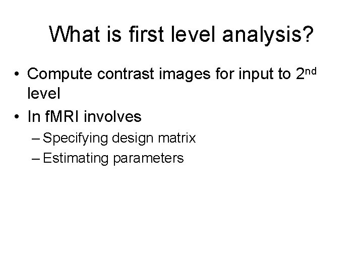 What is first level analysis? • Compute contrast images for input to 2 nd