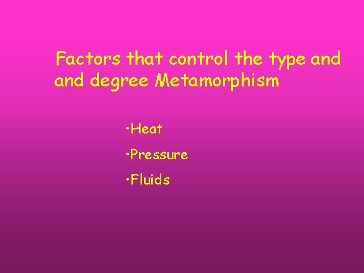 Factors that control the type and degree Metamorphism • Heat • Pressure • Fluids